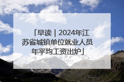 早读｜2024年江苏省城镇单位就业人员年平均工资出炉