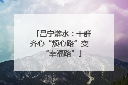 昌宁漭水：干群齐心“烦心路”变“幸福路”