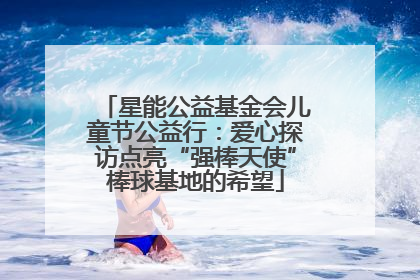 星能公益基金会儿童节公益行：爱心探访点亮“强棒天使”棒球基地的希望