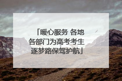 暖心服务 各地各部门为高考考生逐梦路保驾护航