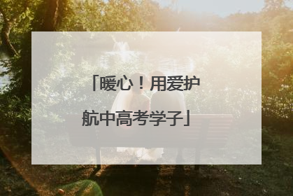 暖心！用爱护航中高考学子