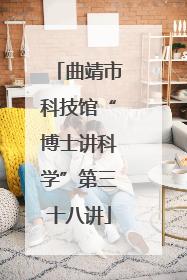 曲靖市科技馆“博士讲科学”第三十八讲