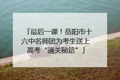 最后一课！岳阳市十六中名师团为考生送上高考“通关秘籍”