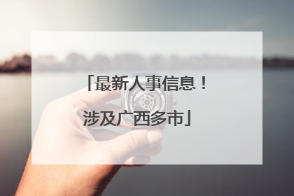 最新人事信息！涉及广西多市