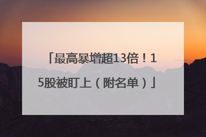 最高暴增超13倍！15股被盯上（附名单）