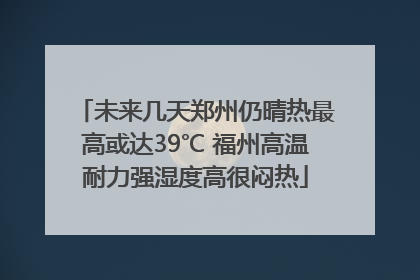 未来几天郑州仍晴热最高或达39℃ 福州高温耐力强湿度高很闷热