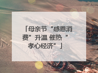 母亲节“感恩消费”升温 催热“孝心经济”