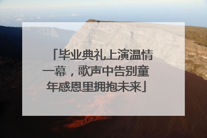 毕业典礼上演温情一幕，歌声中告别童年感恩里拥抱未来