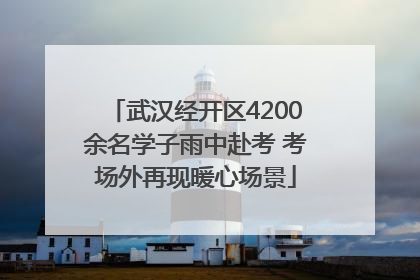 武汉经开区4200余名学子雨中赴考 考场外再现暖心场景