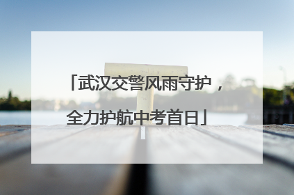 武汉交警风雨守护，全力护航中考首日