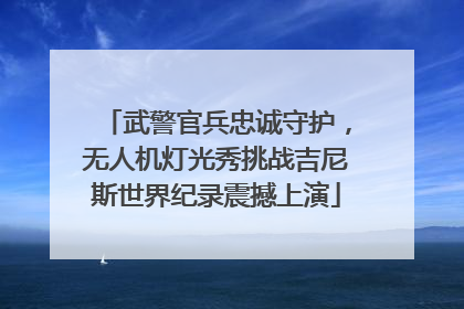 武警官兵忠诚守护，无人机灯光秀挑战吉尼斯世界纪录震撼上演