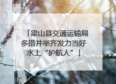 梁山县交通运输局多措并举齐发力当好水上“护航人”