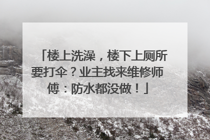 楼上洗澡，楼下上厕所要打伞？业主找来维修师傅：防水都没做！