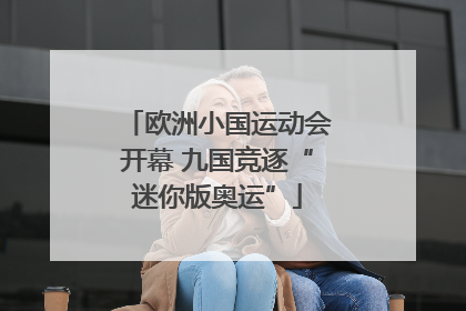 欧洲小国运动会开幕 九国竞逐“迷你版奥运”