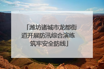 潍坊诸城市龙都街道开展防汛综合演练 筑牢安全防线
