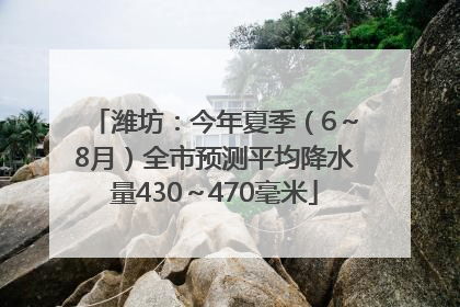 潍坊：今年夏季（6～8月）全市预测平均降水量430～470毫米