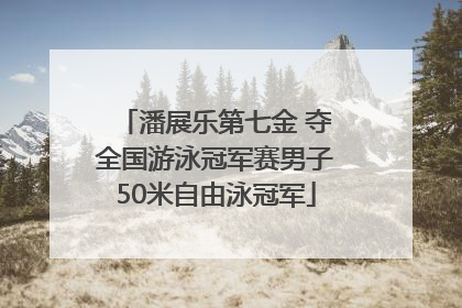 潘展乐第七金 夺全国游泳冠军赛男子50米自由泳冠军