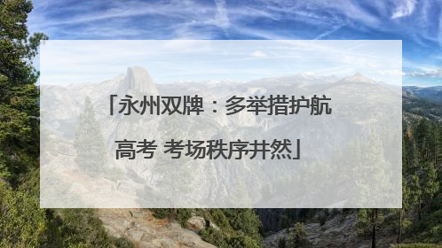 永州双牌：多举措护航高考 考场秩序井然