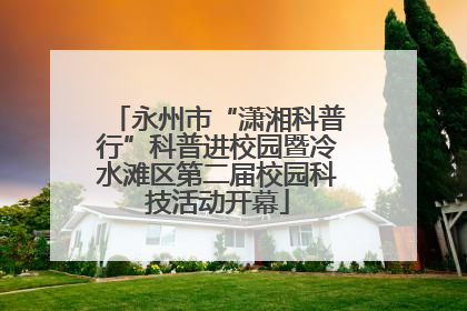永州市“潇湘科普行”科普进校园暨冷水滩区第二届校园科技活动开幕