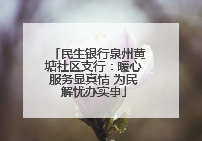 民生银行泉州黄塘社区支行：暖心服务显真情 为民解忧办实事