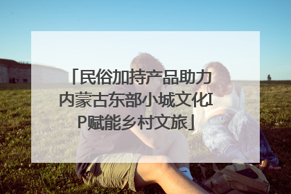 民俗加持产品助力 内蒙古东部小城文化IP赋能乡村文旅