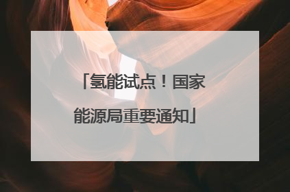 氢能试点！国家能源局重要通知