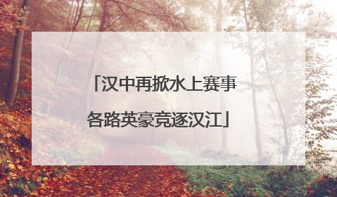 汉中再掀水上赛事 各路英豪竞逐汉江