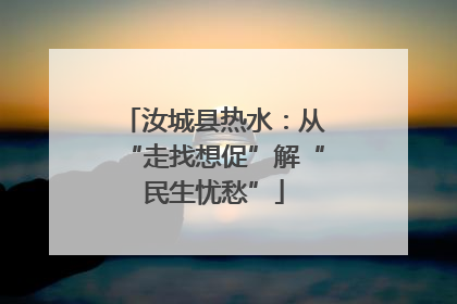 汝城县热水：从“走找想促”解“民生忧愁”