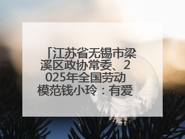 江苏省无锡市梁溪区政协常委、2025年全国劳动模范钱小玲：有爱的地方就是家
