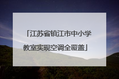 江苏省镇江市中小学教室实现空调全覆盖