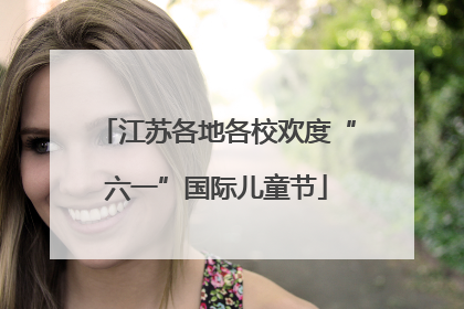 江苏各地各校欢度“六一”国际儿童节