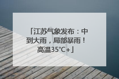 江苏气象发布：中到大雨，局部暴雨！高温35℃+
