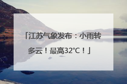 江苏气象发布：小雨转多云！最高32℃！