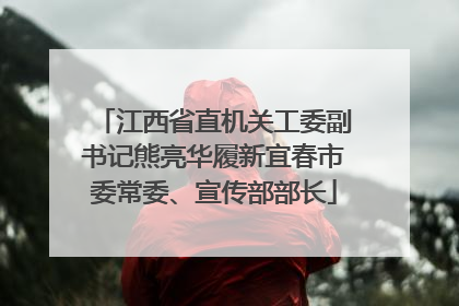 江西省直机关工委副书记熊亮华履新宜春市委常委、宣传部部长