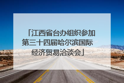 江西省台办组织参加第三十四届哈尔滨国际经济贸易洽谈会