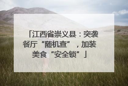 江西省崇义县：突袭餐厅“随机查”，加装美食“安全锁”
