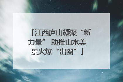 江西庐山凝聚“新力量” 助推山水美景火爆“出圈”