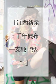 江西新余：千年夏布一支独“绣”