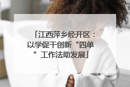 江西萍乡经开区：以学促干创新“四单”工作法助发展