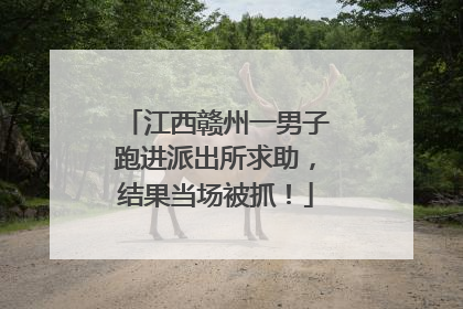 江西赣州一男子跑进派出所求助，结果当场被抓！