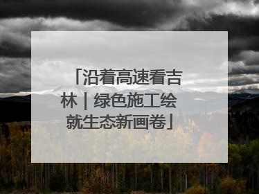 沿着高速看吉林｜绿色施工绘就生态新画卷