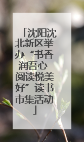 沈阳沈北新区举办“书香润吾心 阅读悦美好”读书市集活动