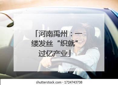 河南禹州：一缕发丝“织就”过亿产业