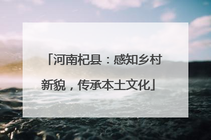 河南杞县：感知乡村新貌，传承本土文化