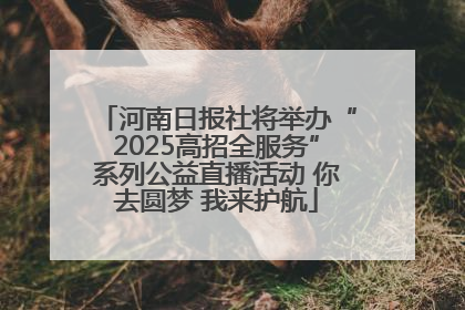 河南日报社将举办“2025高招全服务”系列公益直播活动 你去圆梦 我来护航