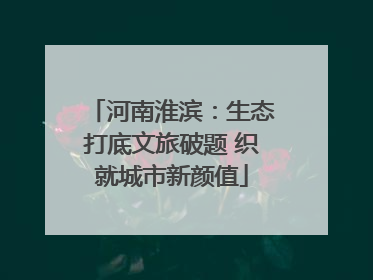 河南淮滨：生态打底文旅破题 织就城市新颜值