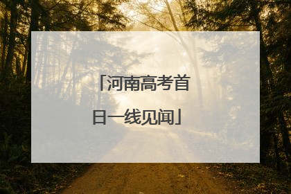 河南高考首日一线见闻