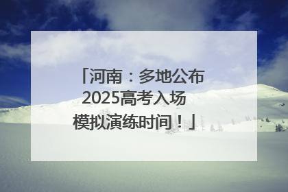 河南:多地公布2025高考入场模拟演练时间!