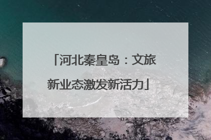 河北秦皇岛：文旅新业态激发新活力