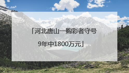 河北唐山一购彩者守号9年中1800万元